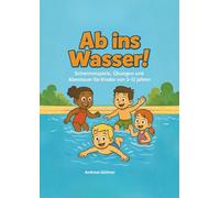 Ab ins Wasser!: Schwimmspiele, Übungen und Abenteuer für Kinder von 3-12 Jahren