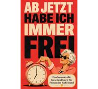 Ab jetzt habe ich immer frei: Humorvolles Geschenkbuch zum Renteneintritt für Frauen - lustiges Geschenk zum Ruhestand, zur Rente und zum Abschied für Kollegin, Freundin oder angehende Rentnerin