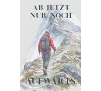 Ab jetzt nur noch aufwärts - Motivations Notizbuch für Männer und Frauen | Journal für Neuanfang, Ziele und persönliche Entwicklung: 120 linierte ... Lebensabschnitte | Geschenk für Neubeginn