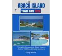 ABACO ISLAND TRAVEL GUIDE 2026: A Complete Companion to Blissful Escapes, Culture, Wildlife, and Coastal Adventures