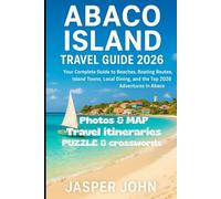 ABACO ISLAND TRAVEL GUIDE 2026: Your Complete Guide to Beaches, Boating Routes, Island Towns, Local Dining, and the Top 2026 Adventures in Abaco