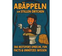 Abäppeln am stillen Örtchen - 366 kuriose Reiter-Fakten, Sprüche & Pferdehumor: Das witzige Klobuch für Pferdemädchen, Stallhelden & alle, die Pferde ... & unnützes Wissen rund um den Reitsport