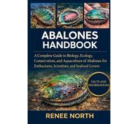 ABALONES HANDBOOK: A Complete Guide to Biology, Ecology, Conservation, and Aquaculture of Abalones for Enthusiasts, Scientists, and Seafood Lovers"