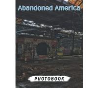Abandoned America Photography Book: Discover The Old And Abandoned Locations In The US With 40 High-Quality Photos | Gifts For All Ages To Decor And Have Fun