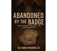 Abandoned By the Badge: How the Lawless Go Unpunished - and Animals Pay the Price