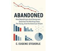 Abandoned: How Republicans And Democrats Deserted The Working Class, The Young, And The American Dream