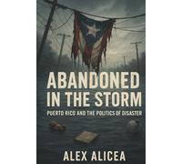Abandoned in the Storm: Puerto Rico and the Politics of Disaster (History Of Puerto Rico)