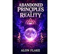 Abandoned Principles of Reality: How Consciousness Constructs Reality in the Modern Age