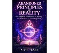 Abandoned Principles of Reality: The Forgotten Architecture of Reality and the Return to Inner Alignment