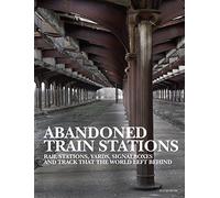 Abandoned Train Stations: Rail Stations, Yards, Signalboxes and Tracks That the World Left Behind (Abandoned Places)