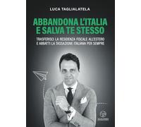Abbandona l'Italia e salva te stesso: Trasferisci la residenza fiscale all’estero e abbatti la tassazione italiana per sempre