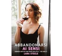 Abbandonarsi ai Sensi: Romanzo Erotico con Sesso Esplicito - per Adulti: 352