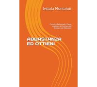 ABBASTANZA ED OTTIENI: Crescita Personale: Come smettere di Cercare ed Iniziare ad Ottenere