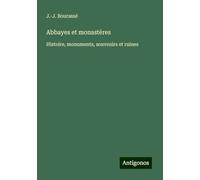 Abbayes et monastères: Histoire, monuments, souvenirs et ruines
