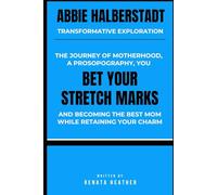 Abbie Halberstadt Transformative Exploration: The Journey of Motherhood, A Prosopography, You Bet Your Stretch Marks and become the best Mom while retaining your charm