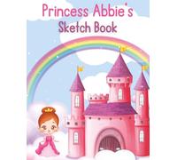 Abbie’s Princess Sketchbook: Personalized Drawing & Doodle Book for Girls: Custom Name Abbie Cover | Cute Princess & Castle Theme | Blank Pages for Drawing, Creativity & Imagination