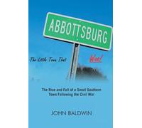 Abbottsburg The Little Town That WAS: The Rise and Fall of a Small Southern Town Following the Civil War