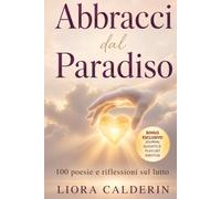 Abbracci dal Paradiso: 100 Poesie e Riflessioni sul Lutto: Parole di Conforto per Elaborare la Perdita e Guarire con Dolcezza (Parole che Guariscono)