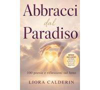 Abbracci dal Paradiso: 100 Poesie e Riflessioni sul Lutto: Parole di Conforto per Elaborare la Perdita e Guarire con Dolcezza (Parole che Guariscono)