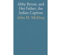 Abby Byram, and Her Father, the Indian Captives: With Some Account of Their Ancestors and a Register of Their Descendants