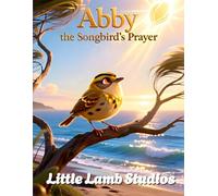 Abby the Songbird’s Prayer: A Heart & Faith Story for Children