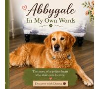 Abbygale In my own words: The story of a golden heart that stole our forever
