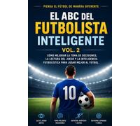 ABC del Futbolista Inteligente Vol. 2: Cómo mejorar la toma de decisiones, la lectura del juego y la inteligencia futbolística para jugar mejor al fútbol