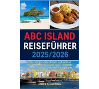 ABC ISLAND REISEFÜHRER 2025/2026: Entdecken Sie Aruba, Bonaire und Curaçao: Die besten Strände, lokales Essen, versteckte Juwelen, Inseltipps und ... für eine unvergessliche Karibikreise