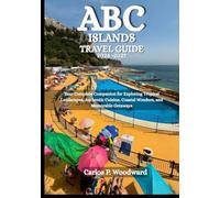 ABC ISLANDS TRAVEL GUIDE 2026 -2027: Your Complete Companion for Exploring Tropical Landscapes, Authentic Cuisine, Coastal Wonders, and Memorable Getaways