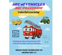 ABC OF VEHICLES ABC POJAZDÓW ANGIELSKO-POLSKA KOLOROWANKA DLA DZIECI W WIEKU 4-8 LAT: DWUJĘZYCZNA KSIĄŻKA EDUKACYJNA Z POJAZDAMI I ZADANIAMI DO KOLOROWANIA