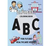 ABC’s for Future Healthcare Heroes: A Toddler Alphabet Coloring Book for Kids Who Love Helping, Doctors, and Nurses Ages 2-5