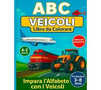 ABC Veicoli - Libro da Colorare per Bambini dai 3 agli 8 Anni: Impara l'Alfabeto con Treni, Aerei, Camion e Altri Mezzi di Trasporto: Libro educativo ... trattori, aerei e barche - dalla A alla Z!