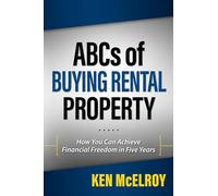 ABCs of Buying Rental Property: How You Can Achieve Financial Freedom in Five Years