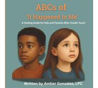 ABCs of 'It Happened to Me': Healing After Unsafe Touch: Healing After Unsafe Touch: A Guide for Kids and Parents