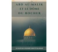 Abd al-Malik et le Dôme du Rocher: Le calife qui a façonné l'identité islamique