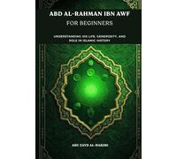 Abd al-Rahman ibn Awf for Beginners: Understanding His Life, Generosity, and Role in Islamic History (Companions of the Prophet: Beginner's Guides to ... and Legacy of Islam's Greatest Figures)
