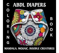 ABDL Diapers Covered in Mandala, Mosaic, and Doodle Creatures Designs Coloring Book: A Unique Coloring Experience for ABDL Enthusiasts for Stress Relief & Fun