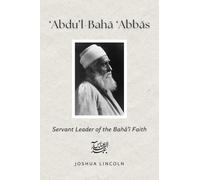 ‘abdu’l-baha ‘abbas: Servant Leader of the Baha’i Faith: Servant Leader of the Baha’i Faith