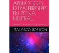 ABDUCCIOES EXTRATERRESTRES EN ZONA NEUTRAL..: GUERREROS Y VIGILANTES DEL UNIVERSO..