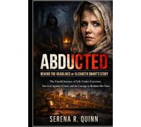 Abducted: Behind the Headlines of Elizabeth Smart’s Story: The Untold Journey of Life Under Coercion, Survival Against Crime, and the Courage to Reclaim Her Voice