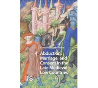 Abduction, Marriage, and Consent in the Late Medieval Low Countries (Gendering the Late Medieval and Early Modern World)