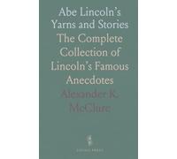 Abe Lincoln’s Yarns and Stories: The Complete Collection of Lincoln’s Famous Anecdotes