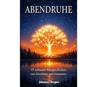 ABENDRUHE: 25 achtsame Kurzgeschichten zum Einschlafen und Entspannen: Dein Wohlfühlbuch für mehr Gelassenheit und Achtsamkeit im Alltag (inkl. Impulsfragen)