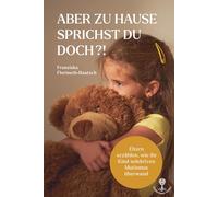 Aber zu Hause sprichst du doch?!: Eltern erzählen, wie ihr Kind den selektiven Mutismus überwand - mit Geleitwort von Prof. Dr. Nitza Katz-Bernstein
