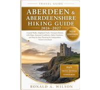 Aberdeen & Aberdeenshire Hiking Guide 2026-2027: Coastal Walks, Highland Trails, Transport Routes with Maps, Seasonal Conditions, Safety Guidance, and ... Planning for Independent Travel in Scotland
