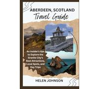 ABERDEEN, SCOTLAND TRAVEL GUIDE: An insider's tips to Explore the Granite City’s Best Attractions, Local Spots, and Day Trips.