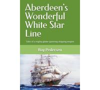 Aberdeen's Wonderful White Star Line: Tales of a mighty globe-spanning shipping empire