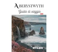 Aberystwyth Guida di viaggio 2025: La tua guida turistica essenziale per la gemma costiera del Galles, le migliori attrazioni e consigli pratici per ... (Guidebook Travel by Betty M. Meyer)