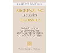 Abgrenzung ist kein Egoismus: Selbstfürsorge, Verantwortung und gesunde Grenzen ohne Schuldgefühle (DIE KOMPAKT-IMPULS REIHE)