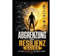 Abgrenzung & Resilienz: Der 30-Tage-Guide für gesunde Grenzen, innere Stärke und weniger emotionale Erschöpfung - mit sofort anwendbaren Methoden für den Alltag